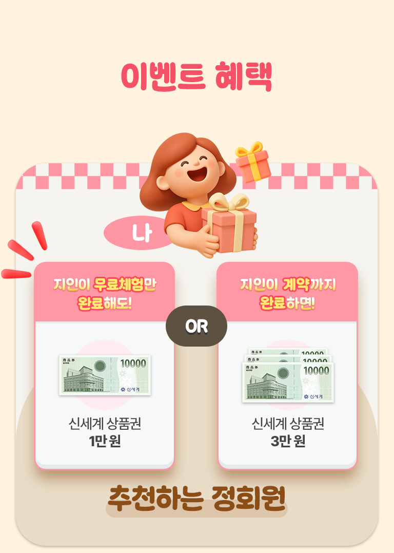 이벤트 혜택. 1. 추천하는 정회원 : 지인이 무료체험 완료 시 신세계 상품권 1만 원. or 지인이 계약까지 완료 시 신세계 상품권 3만 원.