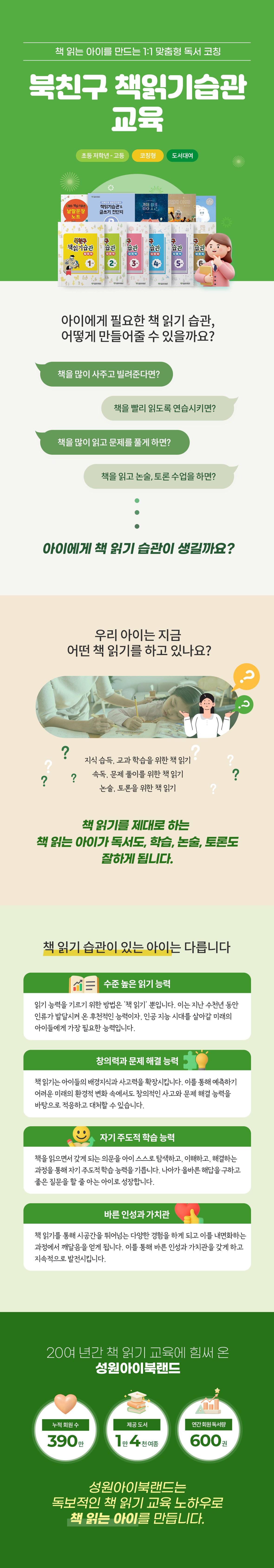 성원아이북랜드 북친구 책읽기습관 교육 메인 – 초등 저학년부터 고등 대상 1:1 맞춤형 방문 독서 코칭 및 학습 능력 향상 프로그램 안내. 단순 지식 습득이나 수동적 속독을 넘어서는 올바른 독서 습관의 중요성 강조. 수준 높은 읽기 능력, 창의력과  문제 해결 능력, 자기주도 학습 능력, 바른 인성과 가치관 형성 및 20여 년 노하우 신뢰 데이터(누적 회원 390만 명, 제공 도서 1만 4천여 종, 연간 회원 독서량 600만 권) 안내